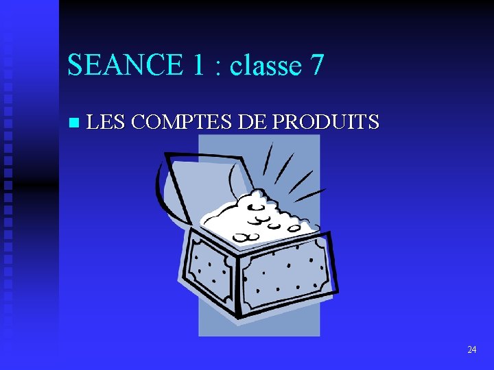 SEANCE 1 : classe 7 n LES COMPTES DE PRODUITS 24 