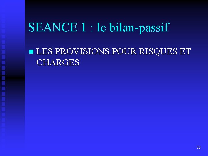 SEANCE 1 : le bilan-passif n LES PROVISIONS POUR RISQUES ET CHARGES 33 