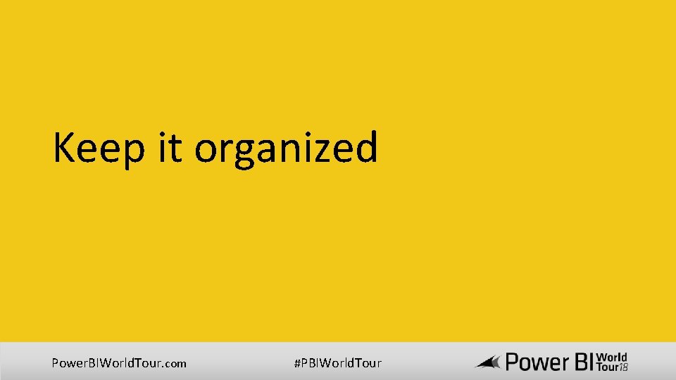 Keep it organized Power. BIWorld. Tour. com #PBIWorld. Tour 