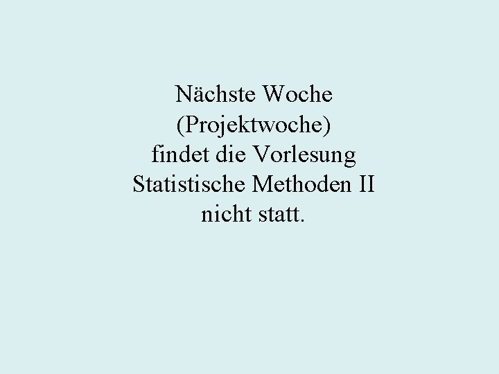 Nächste Woche (Projektwoche) findet die Vorlesung Statistische Methoden II nicht statt. 