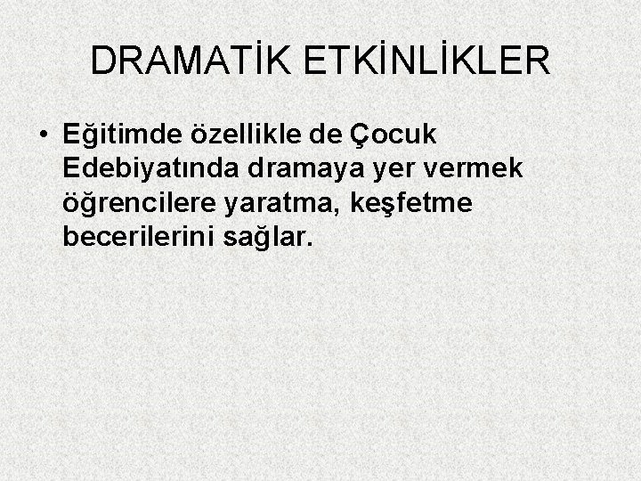 DRAMATİK ETKİNLİKLER • Eğitimde özellikle de Çocuk Edebiyatında dramaya yer vermek öğrencilere yaratma, keşfetme