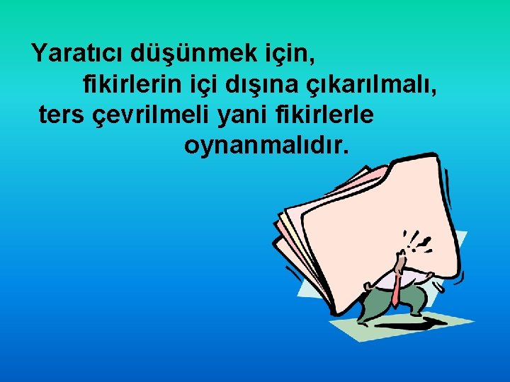 Yaratıcı düşünmek için, fikirlerin içi dışına çıkarılmalı, ters çevrilmeli yani fikirlerle oynanmalıdır. 