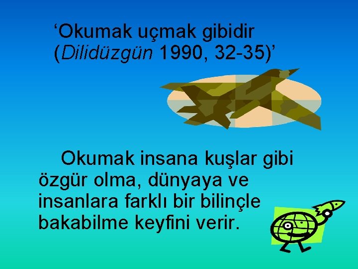 ‘Okumak uçmak gibidir (Dilidüzgün 1990, 32 -35)’ Okumak insana kuşlar gibi özgür olma, dünyaya