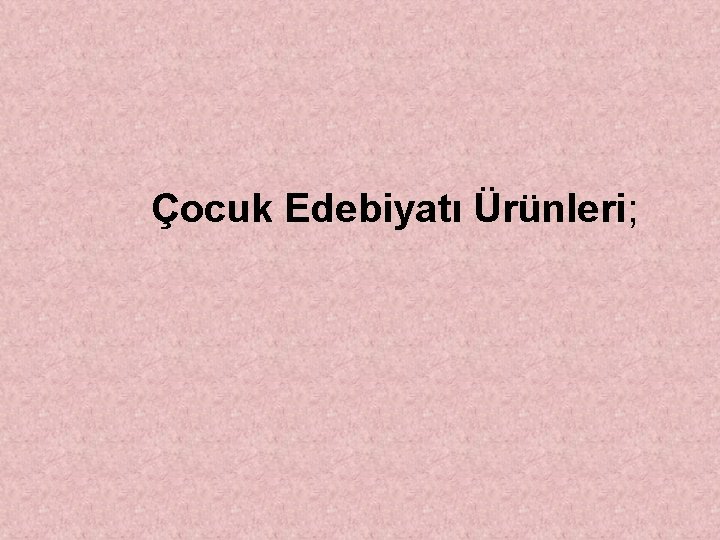 Çocuk Edebiyatı Ürünleri; 