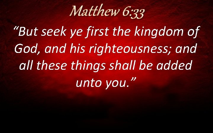 Matthew 6: 33 “But seek ye first the kingdom of God, and his righteousness;