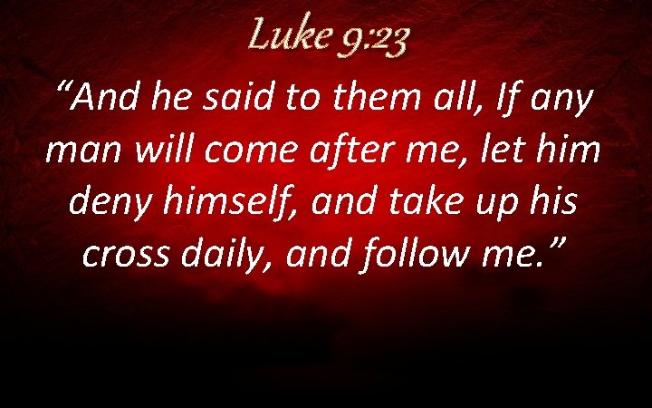 Luke 9: 23 “And he said to them all, If any man will come