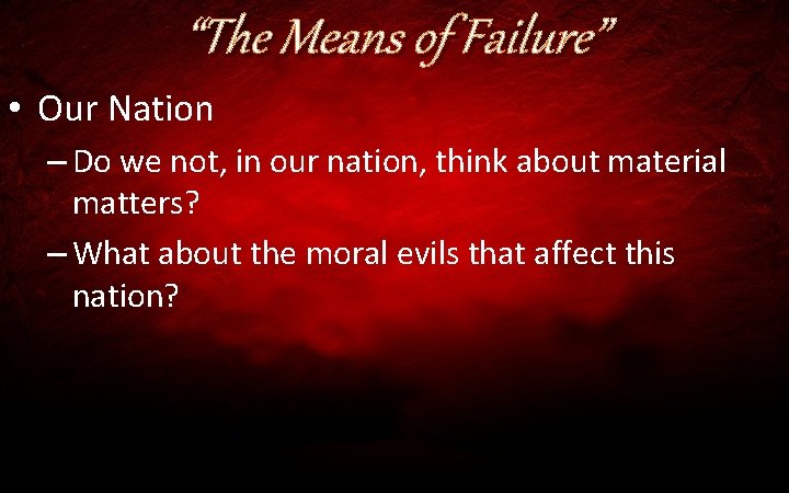 “The Means of Failure” • Our Nation – Do we not, in our nation,