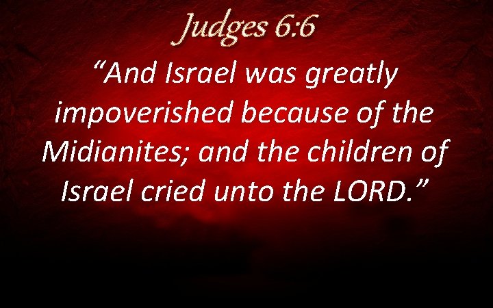 Judges 6: 6 “And Israel was greatly impoverished because of the Midianites; and the