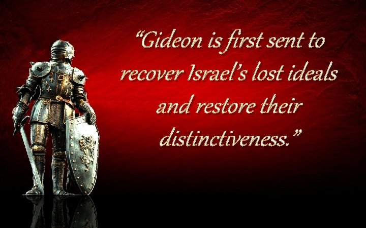 “Gideon is first sent to recover Israel’s lost ideals and restore their distinctiveness. ”