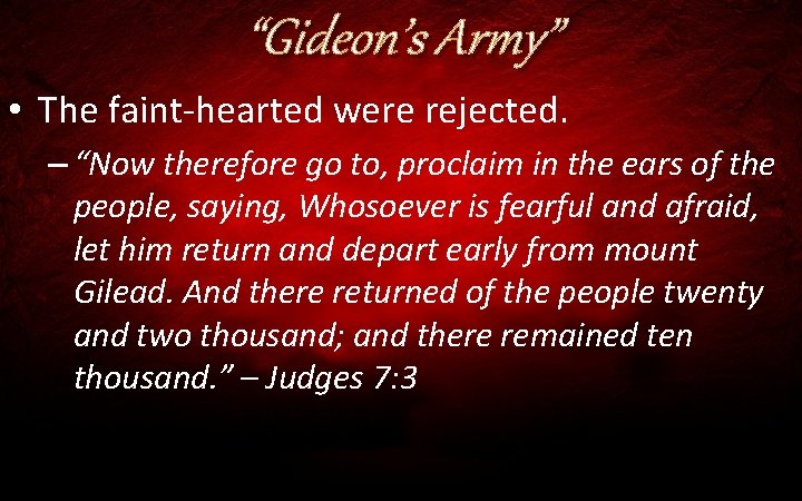 “Gideon’s Army” • The faint-hearted were rejected. – “Now therefore go to, proclaim in