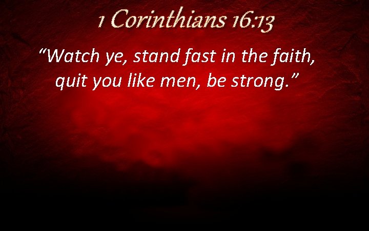 1 Corinthians 16: 13 “Watch ye, stand fast in the faith, quit you like