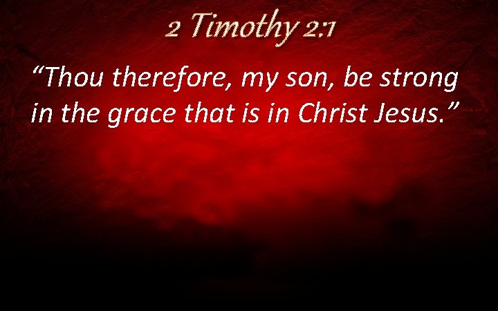 2 Timothy 2: 1 “Thou therefore, my son, be strong in the grace that