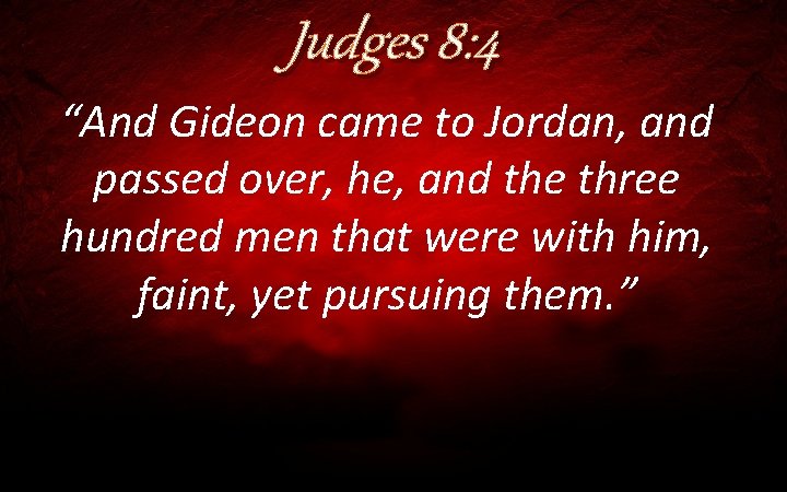 Judges 8: 4 “And Gideon came to Jordan, and passed over, he, and the