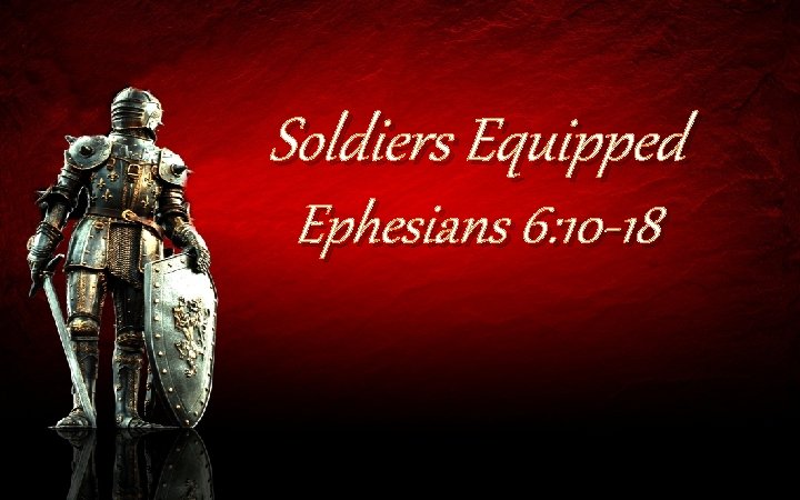 Soldiers Equipped Ephesians 6: 10 -18 