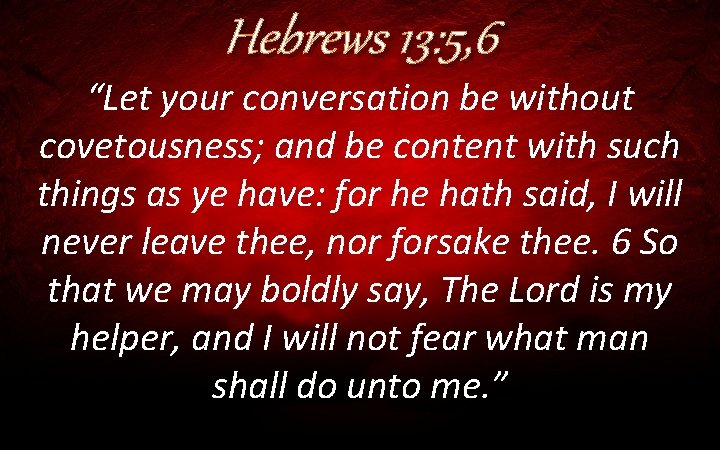 Hebrews 13: 5, 6 “Let your conversation be without covetousness; and be content with