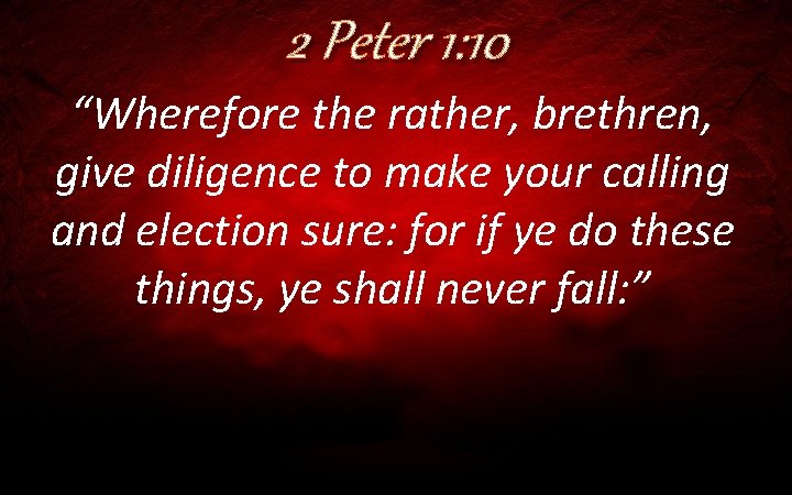 2 Peter 1: 10 “Wherefore the rather, brethren, give diligence to make your calling