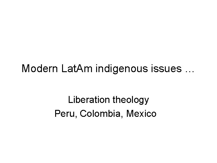 Modern Lat. Am indigenous issues … Liberation theology Peru, Colombia, Mexico 