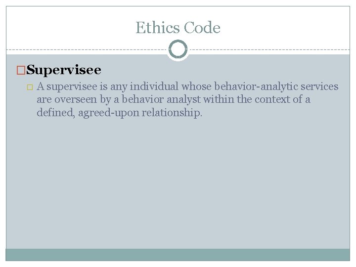 Ethics Code �Supervisee � A supervisee is any individual whose behavior-analytic services are overseen