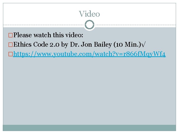 Video �Please watch this video: �Ethics Code 2. 0 by Dr. Jon Bailey (10