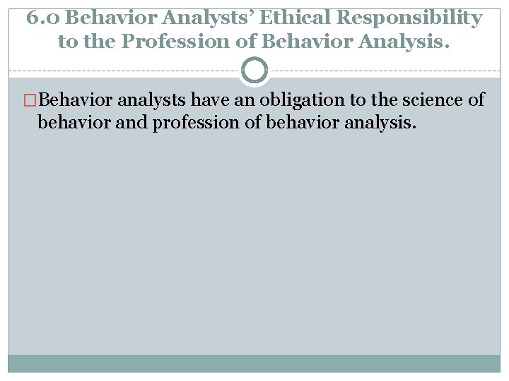 6. 0 Behavior Analysts’ Ethical Responsibility to the Profession of Behavior Analysis. �Behavior analysts