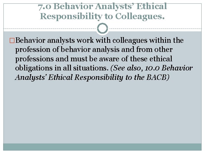 7. 0 Behavior Analysts’ Ethical Responsibility to Colleagues. �Behavior analysts work with colleagues within