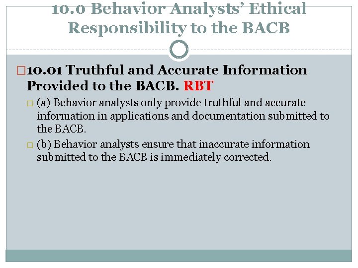 10. 0 Behavior Analysts’ Ethical Responsibility to the BACB � 10. 01 Truthful and