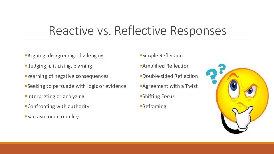 Reactive vs. Reflective Responses §Arguing, disagreeing, challenging §Simple Reflection § Judging, criticizing, blaming §Amplified