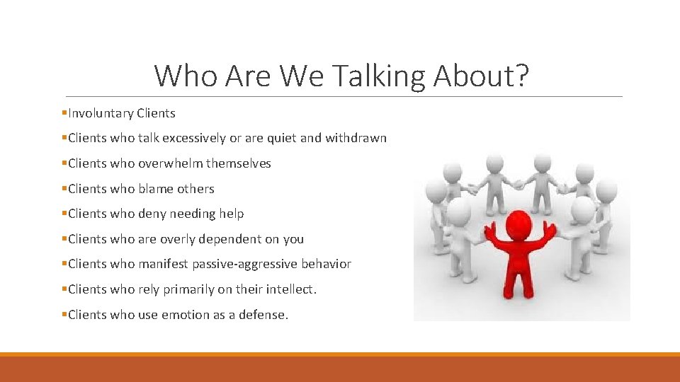 Who Are We Talking About? §Involuntary Clients §Clients who talk excessively or are quiet