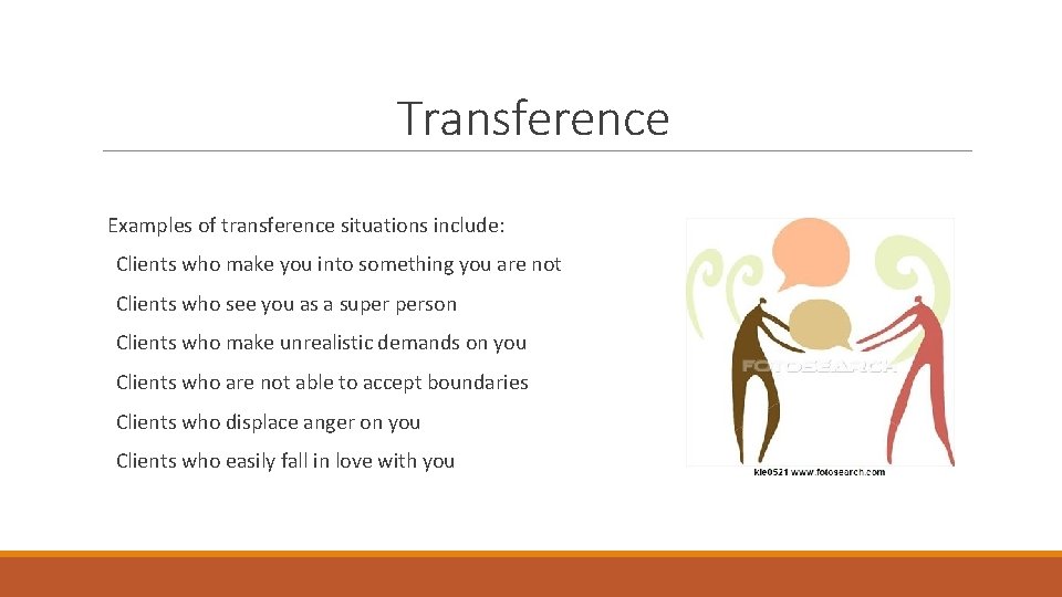 Transference Examples of transference situations include: Clients who make you into something you are