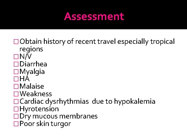Assessment �Obtain history of recent travel especially tropical regions �N/V �Diarrhea �Myalgia �HA �Malaise
