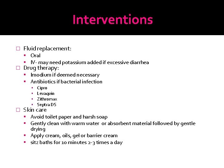 Interventions � � Fluid replacement: Oral IV- may need potassium added if excessive diarrhea