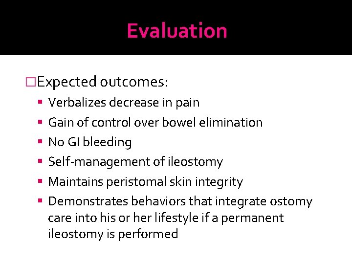 Evaluation �Expected outcomes: Verbalizes decrease in pain Gain of control over bowel elimination No