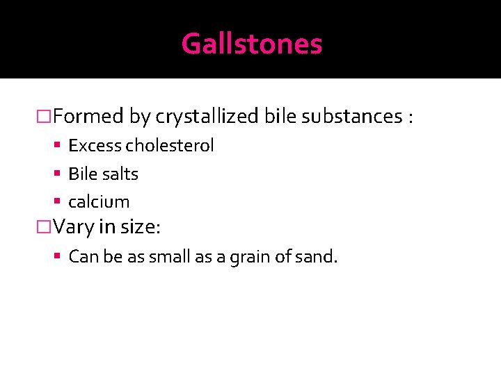 Gallstones �Formed by crystallized bile substances : Excess cholesterol Bile salts calcium �Vary in