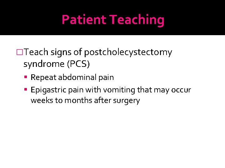 Patient Teaching �Teach signs of postcholecystectomy syndrome (PCS) Repeat abdominal pain Epigastric pain with