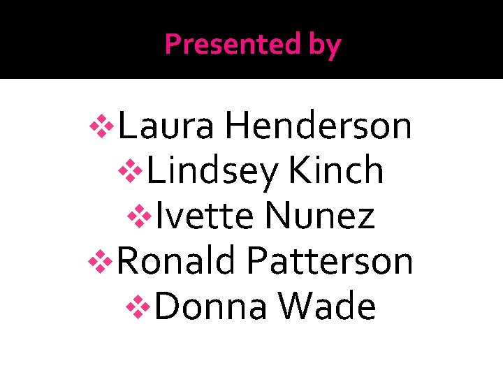 Presented by v. Laura Henderson v. Lindsey Kinch v. Ivette Nunez v. Ronald Patterson