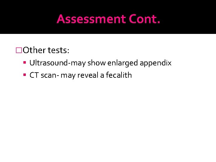 Assessment Cont. �Other tests: Ultrasound-may show enlarged appendix CT scan- may reveal a fecalith