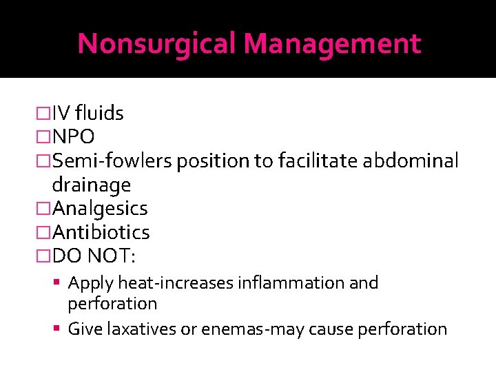 Nonsurgical Management �IV fluids �NPO �Semi-fowlers position to facilitate abdominal drainage �Analgesics �Antibiotics �DO