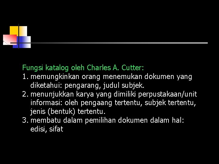 Fungsi katalog oleh Charles A. Cutter: 1. memungkinkan orang menemukan dokumen yang diketahui: pengarang,