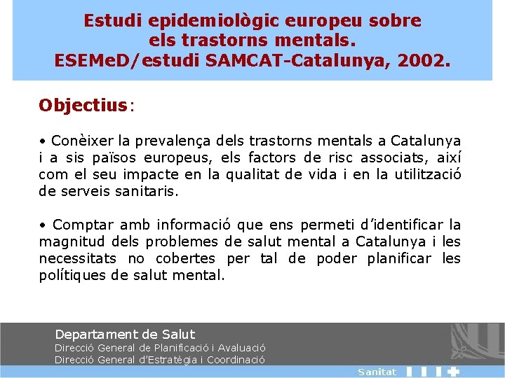Estudi epidemiològic europeu sobre els trastorns mentals. ESEMe. D/estudi SAMCAT-Catalunya, 2002. Objectius: • Conèixer