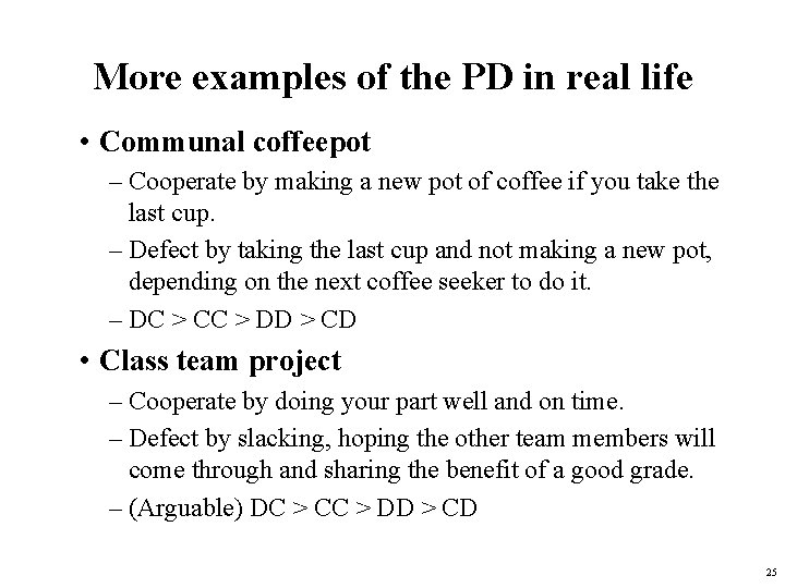 More examples of the PD in real life • Communal coffeepot – Cooperate by