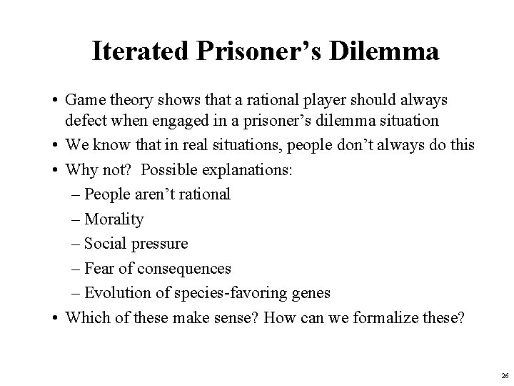 Iterated Prisoner’s Dilemma • Game theory shows that a rational player should always defect