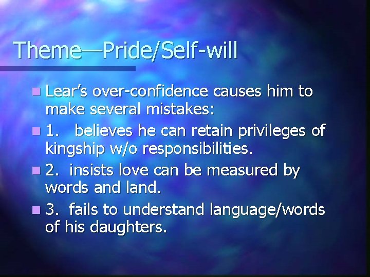 Theme—Pride/Self-will n Lear’s over-confidence causes him to make several mistakes: n 1. believes he