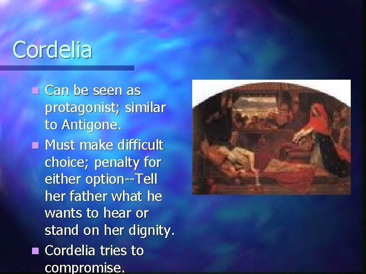 Cordelia Can be seen as protagonist; similar to Antigone. n Must make difficult choice;