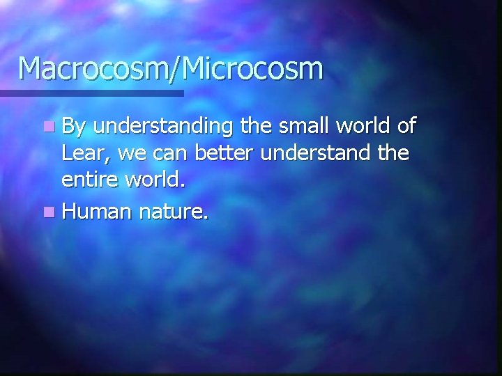Macrocosm/Microcosm n By understanding the small world of Lear, we can better understand the