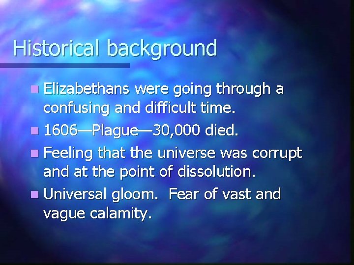 Historical background n Elizabethans were going through a confusing and difficult time. n 1606—Plague—