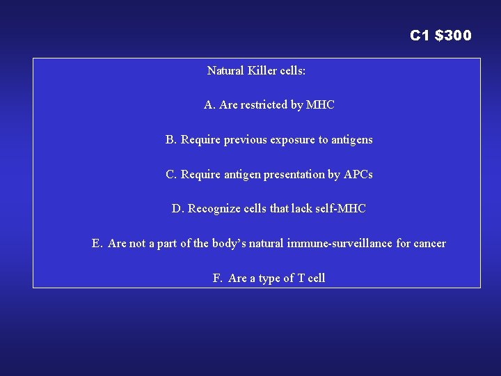 C 1 $300 Natural Killer cells: A. Are restricted by MHC B. Require previous