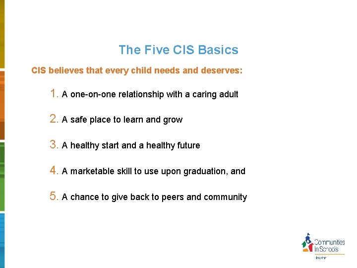 The Five CIS Basics CIS believes that every child needs and deserves: 1. A