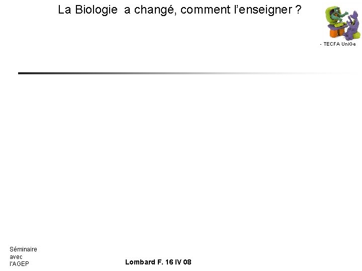 La Biologie a changé, comment l’enseigner ? - TECFA Uni. Ge Séminaire avec l’AGEP