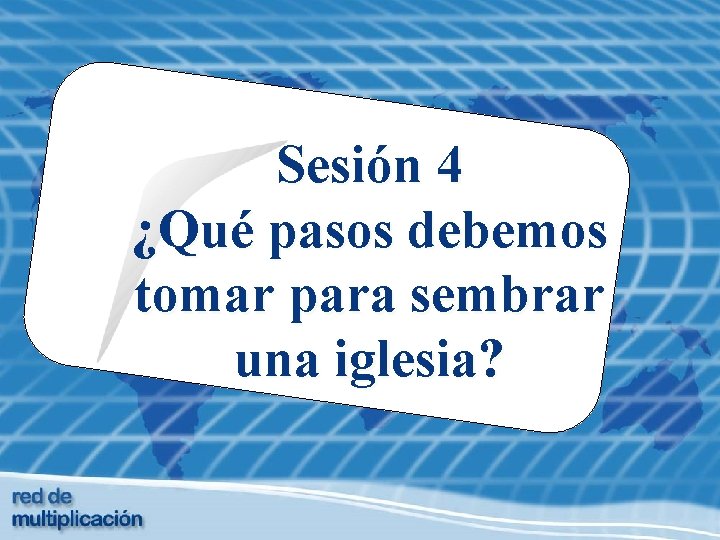 Sesión 4 ¿Qué pasos debemos tomar para sembrar una iglesia? 
