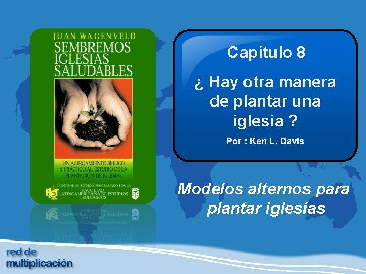 Capítulo 8 ¿ Hay otra manera de plantar una iglesia ? Por : Ken
